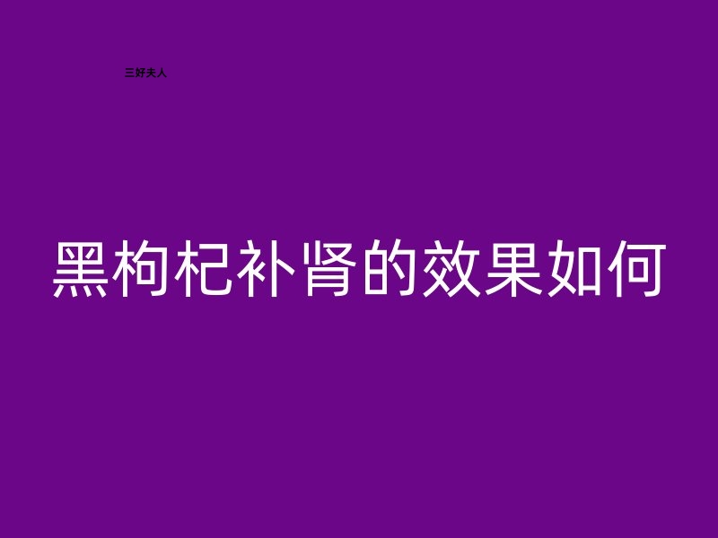 黑枸杞补肾的效果如何？