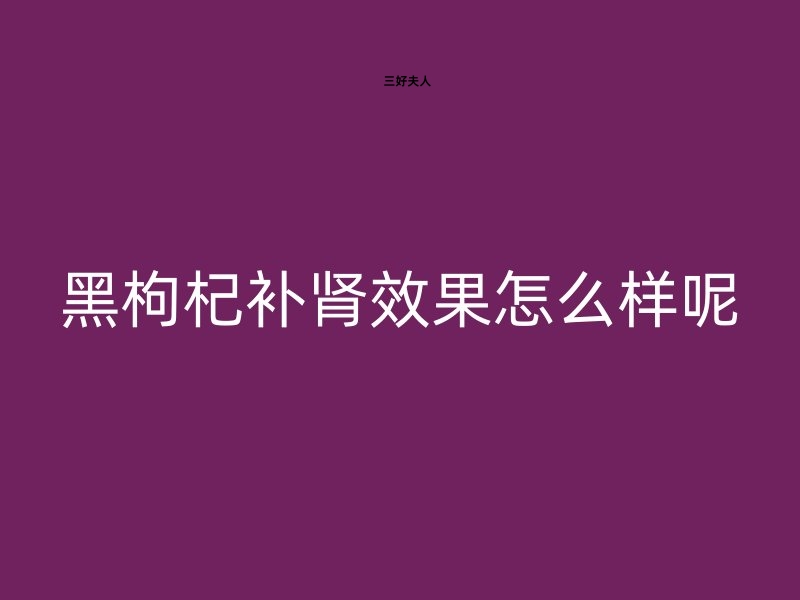 黑枸杞补肾效果怎么样呢?