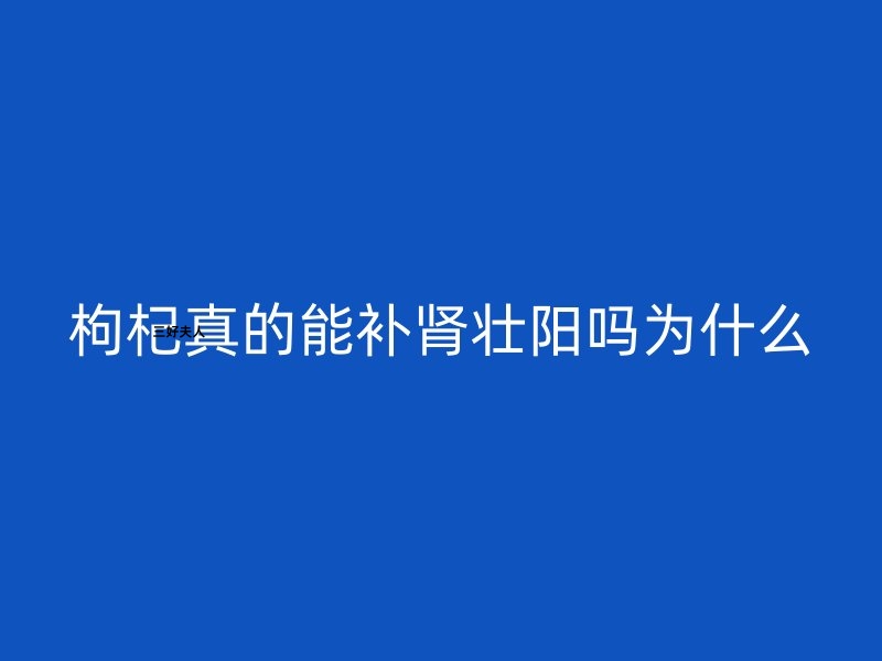 枸杞真的能补肾壮阳吗？为什么？