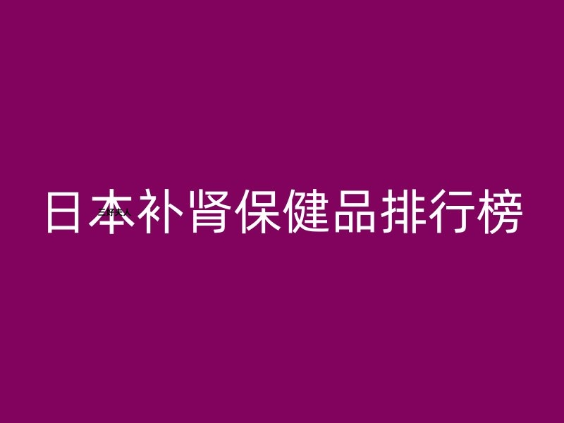 日本补肾保健品排行榜