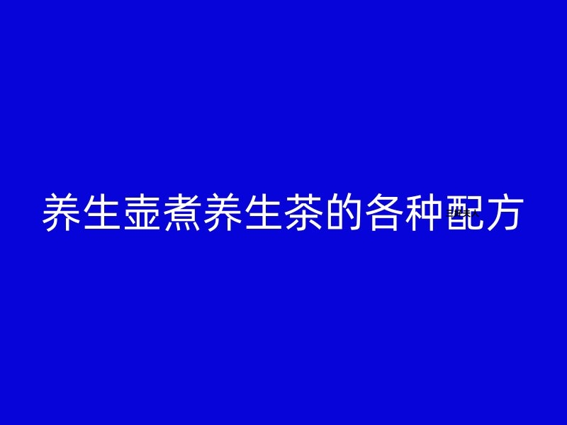 养生壶煮养生茶的各种配方大全？四季茶语，滋养身心每一天！