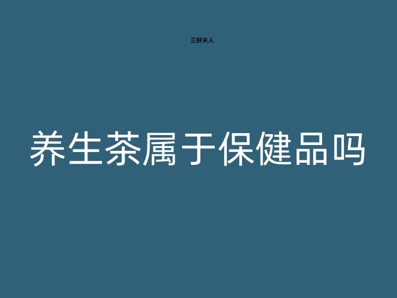 养生茶属于保健品吗？养生茶，不只是茶那么简单！