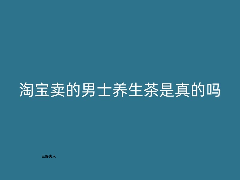 淘宝卖的男士养生茶是真的吗？揭开真相！