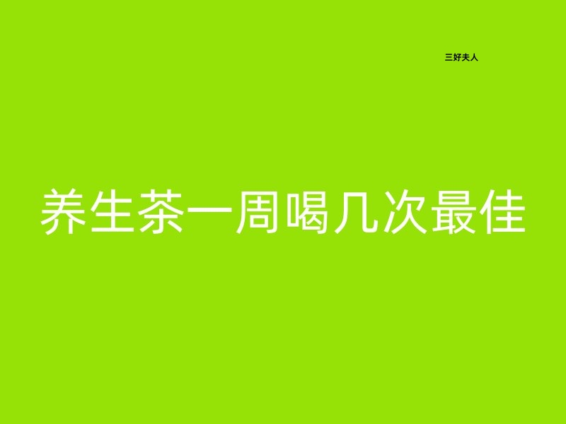 养生茶一周喝几次最好？喝对养生茶，滋养每一天！