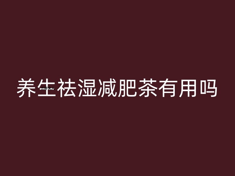 养生祛湿减肥茶有用吗？三好夫人告诉你真相！