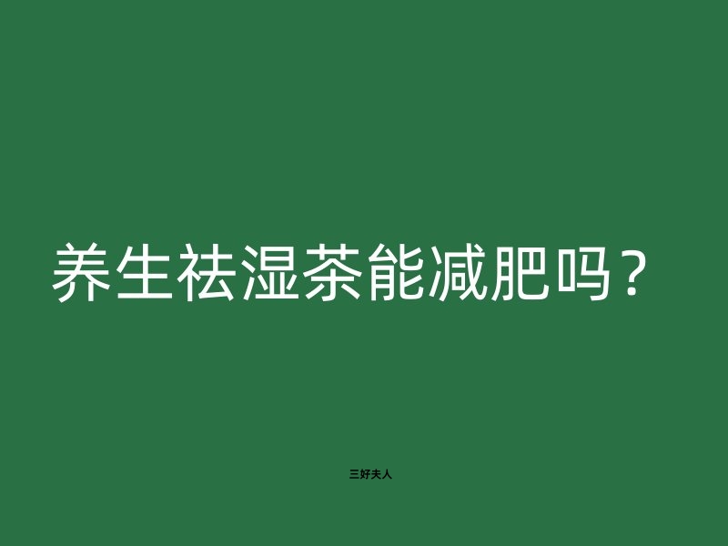 养生祛湿茶能减肥吗？三好夫人一分钟告诉你真相！