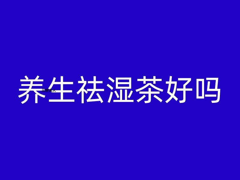 养生祛湿茶到底好不好？【三好夫人】一探究竟