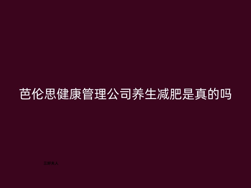 芭伦思健康管理公司的养生减肥真的有效吗？