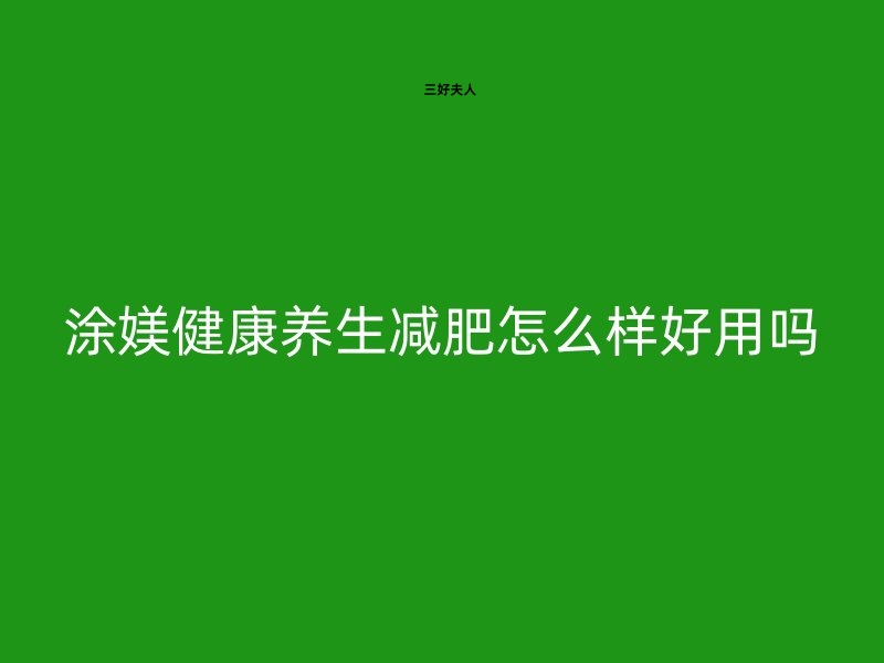 涂媄健康养生减肥怎么样？好用吗？深度揭秘！🔍