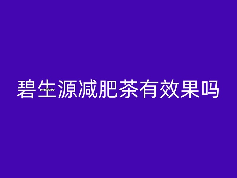 一分钟带你看懂：碧生源减肥茶瘦身效果真的靠谱吗？